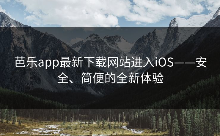 芭乐app最新下载网站进入iOS——安全、简便的全新体验  第1张