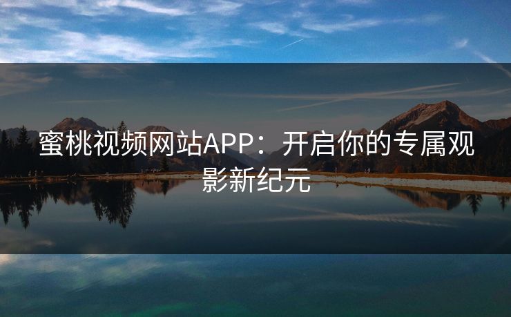 蜜桃视频网站APP：开启你的专属观影新纪元  第1张