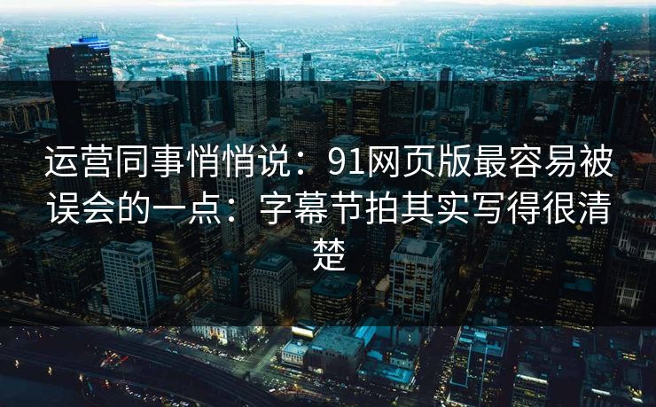 运营同事悄悄说：91网页版最容易被误会的一点：字幕节拍其实写得很清楚  第1张